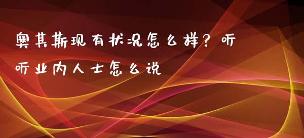奥其斯现有状况怎么样？听听业内人士怎么说_https://wap.78312.cn_全球市场_第1张