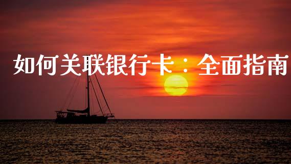 如何关联银行卡:全面指南_期货开户_第1张_期货开户_金融监管_外汇交易_债券资讯_全球市场_财经新闻 如何关联银行卡:全面指南_https://wap.78312.cn_期货开户_第1张