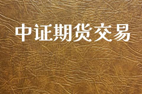 中证期货交易_https://wap.78312.cn_期货开户_第1张
