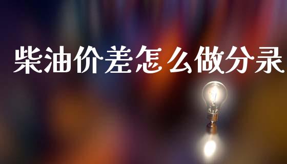 柴油价差怎么做分录_https://wap.78312.cn_外汇交易_第1张