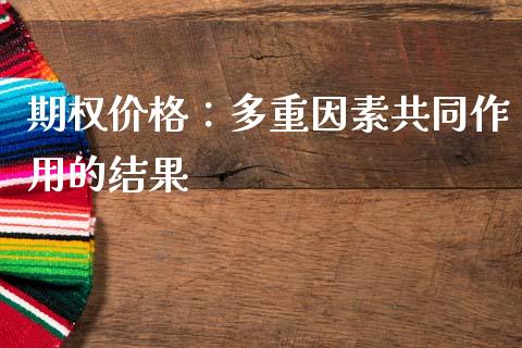 期权价格：多重因素共同作用的结果_https://wap.78312.cn_外汇交易_第1张