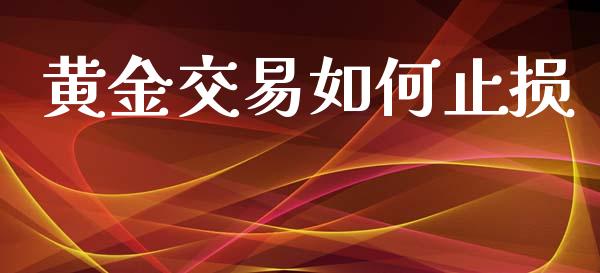 黄金交易如何止损_https://wap.78312.cn_期货开户_第1张