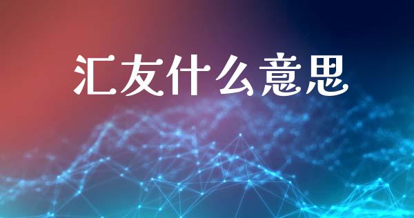 汇友什么意思_https://wap.78312.cn_财经新闻_第1张
