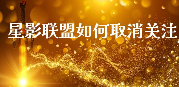 星影联盟如何取消关注_金融监管_第1张_期货开户_金融监管_外汇交易_债券资讯_全球市场_财经新闻 星影联盟如何取消关注_https://wap.78312.cn_金融监管_第1张