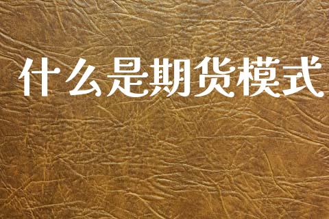 什么是期货模式_https://wap.78312.cn_债券资讯_第1张