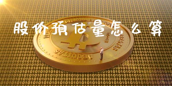 股价预估量怎么算_https://wap.78312.cn_期货开户_第1张
