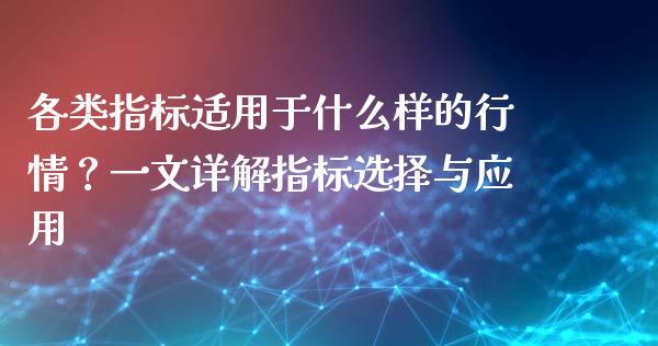 各类指标适用于什么样的行情？一文详解指标选择与应用_https://wap.78312.cn_债券资讯_第1张