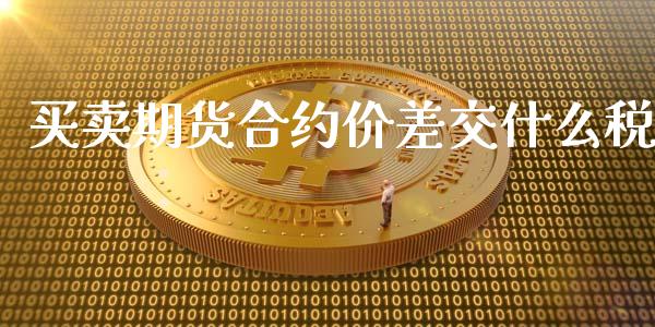 买卖期货合约价差交什么税_https://wap.78312.cn_债券资讯_第1张