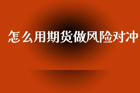 怎么用期货做风险对冲_https://wap.78312.cn_全球市场_第1张