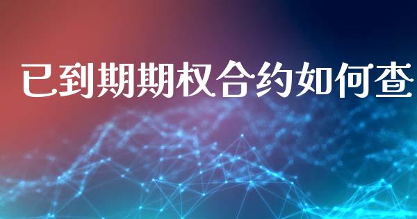 已到期期权合约如何查_https://wap.78312.cn_金融监管_第1张