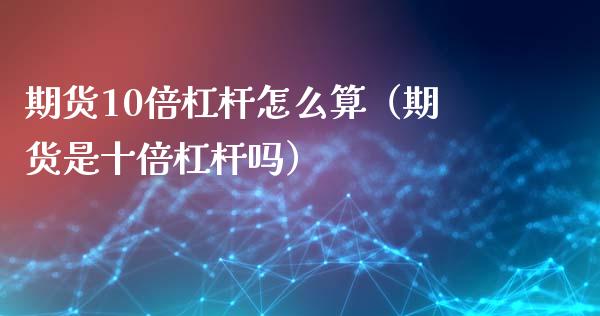 期货10倍杠杆怎么算（期货是十倍杠杆吗）_https://wap.78312.cn_期货开户_第1张