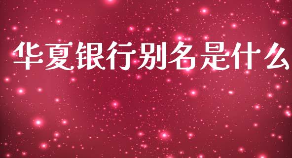 华夏银行别名是什么_https://wap.78312.cn_全球市场_第1张