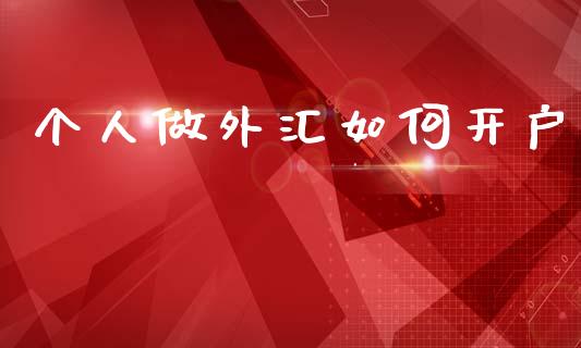 个人做外汇如何开户_https://wap.78312.cn_全球市场_第1张