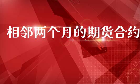 相邻两个月的期货合约_https://wap.78312.cn_全球市场_第1张