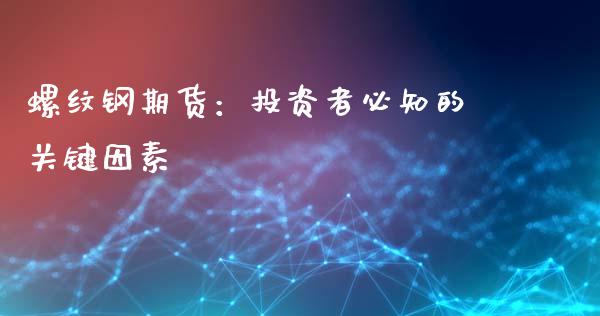 螺纹钢期货：投资者必知的关键因素_https://wap.78312.cn_期货开户_第1张