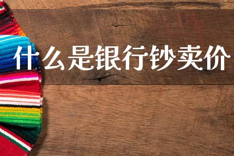 什么是银行钞卖价_https://wap.78312.cn_金融监管_第1张