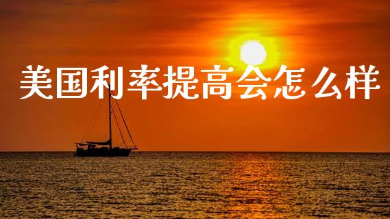 美国利率提高会怎么样_https://wap.78312.cn_金融监管_第1张