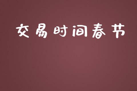 交易时间春节_https://wap.78312.cn_期货开户_第1张