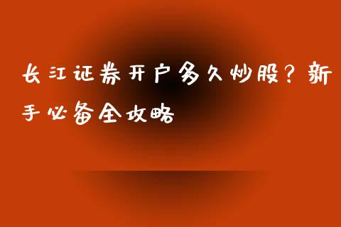 长江证券开户多久炒股？新手必备全攻略_https://wap.78312.cn_期货开户_第1张