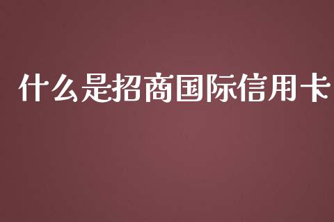 什么是招商国际信用卡_https://wap.78312.cn_财经新闻_第1张
