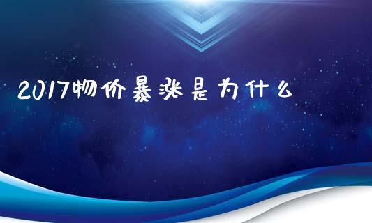 2017物价暴涨是为什么_https://wap.78312.cn_全球市场_第1张