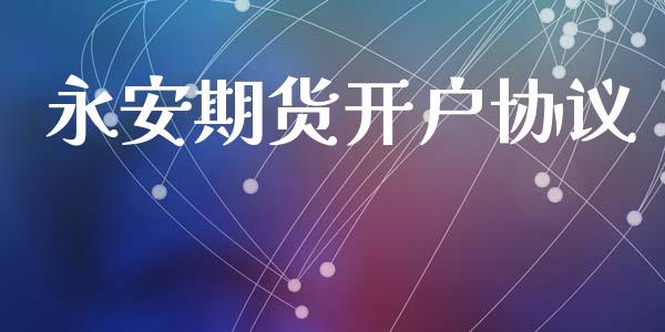 永安期货开户协议_https://wap.78312.cn_财经新闻_第1张