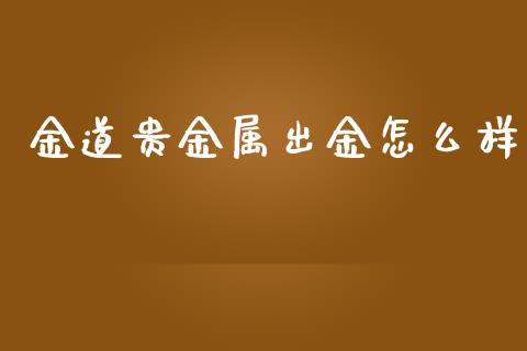 金道贵金属出金怎么样_https://wap.78312.cn_债券资讯_第1张