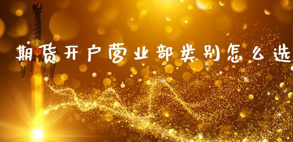 期货开户营业部类别怎么选_https://wap.78312.cn_期货开户_第1张