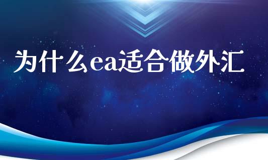 为什么ea适合做外汇_https://wap.78312.cn_财经新闻_第1张