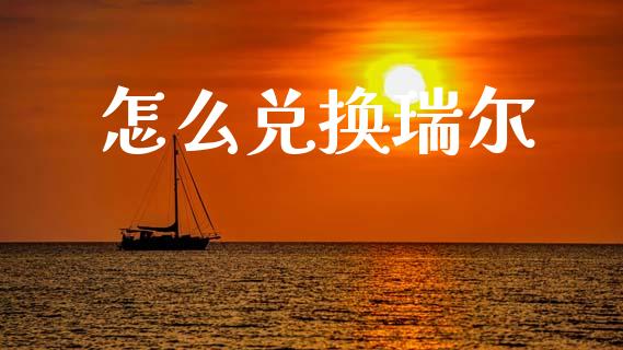 怎么兑换瑞尔_https://wap.78312.cn_财经新闻_第1张