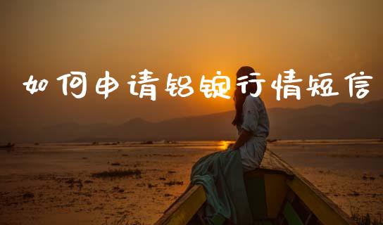如何申请铝锭行情短信_https://wap.78312.cn_金融监管_第1张