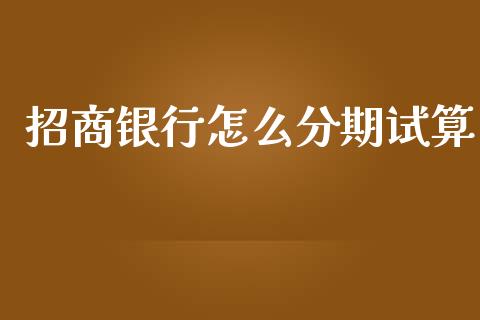 招商银行怎么分期试算_https://wap.78312.cn_财经新闻_第1张
