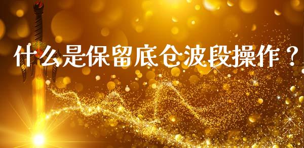 什么是保留底仓波段操作？_https://wap.78312.cn_期货开户_第1张