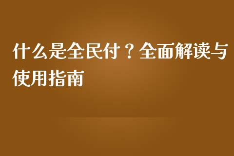 什么是全民付？全面解读与使用指南_https://wap.78312.cn_全球市场_第1张