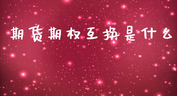 期货期权互换是什么_https://wap.78312.cn_金融监管_第1张