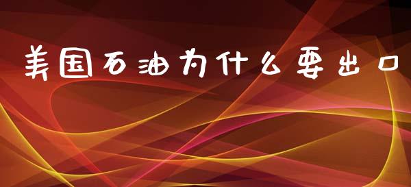 美国石油为什么要出口_https://wap.78312.cn_金融监管_第1张