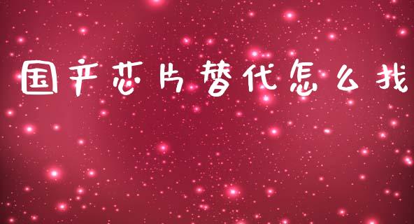 国产芯片替代怎么找_https://wap.78312.cn_外汇交易_第1张