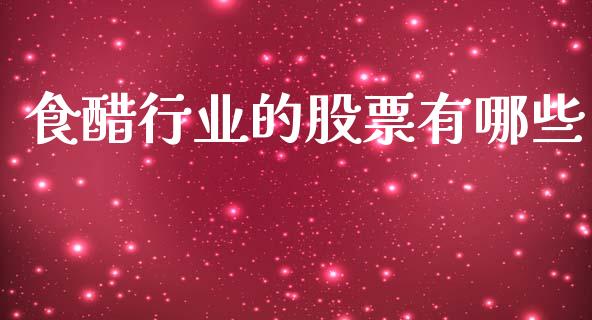 食醋行业的股票有哪些_https://wap.78312.cn_金融监管_第1张