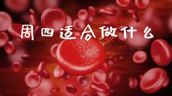 周四适合做什么_https://wap.78312.cn_期货开户_第1张