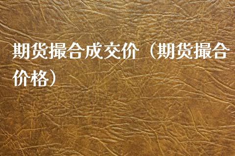 期货撮合成交价（期货撮合价格）_https://wap.78312.cn_全球市场_第1张