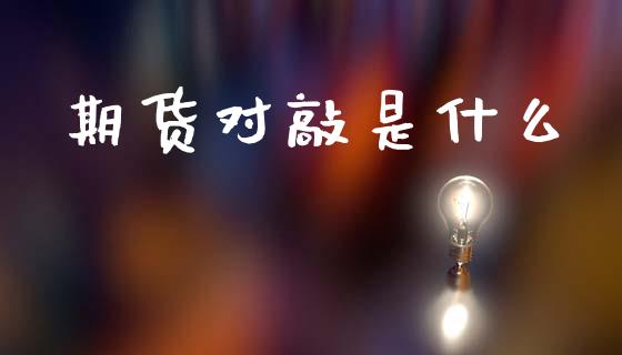 期货对敲是什么_财经新闻_第1张_期货开户_金融监管_外汇交易_债券资讯_全球市场_财经新闻 期货对敲是什么_https://wap.78312.cn_财经新闻_第1张