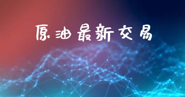 原油最新交易_https://wap.78312.cn_金融监管_第1张